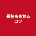 長持ちさせるコツ